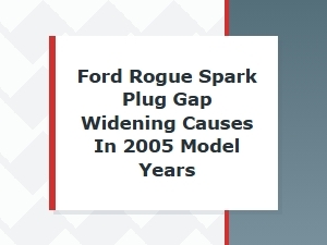Ford Rogue Spark Plug Gap Widening Causes